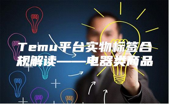 Temu平台实物标签合规解读——电器类商品