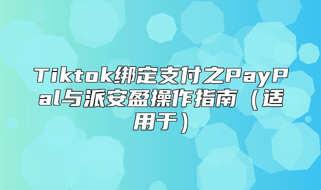 Tiktok绑定支付之PayPal与派安盈操作指南适用于