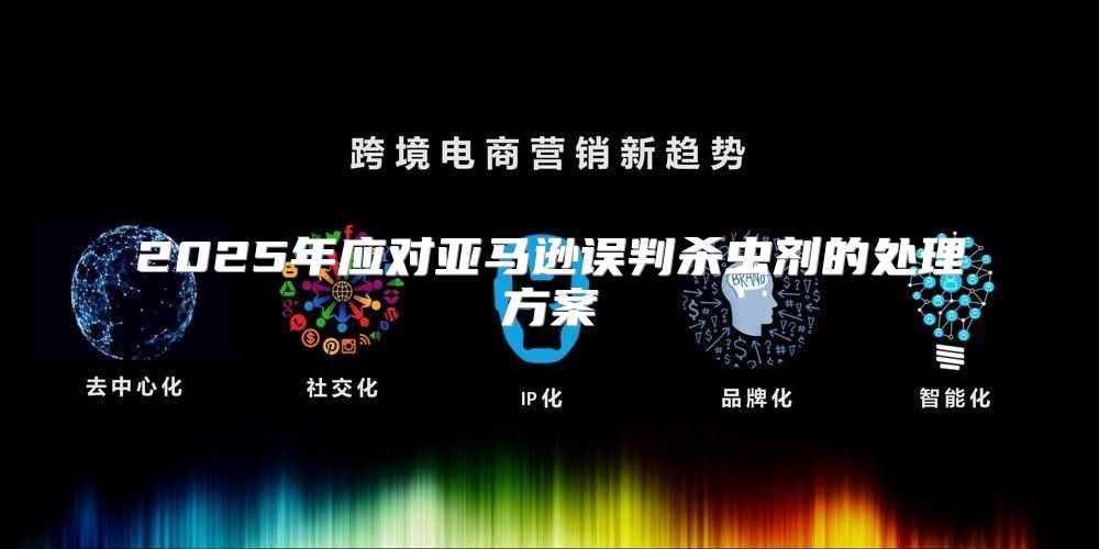 2025年应对亚马逊误判杀虫剂的处理方案