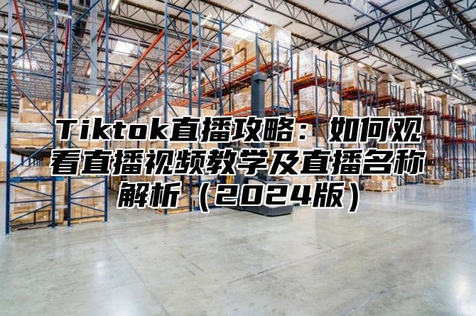Tiktok直播攻略：如何观看直播视频教学及直播名称解析2025版
