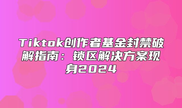 Tiktok创作者基金封禁破解指南：锁区解决方案现身2025