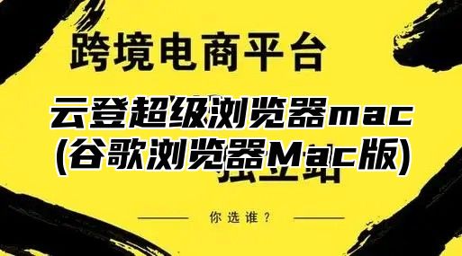 云登超级浏览器mac(谷歌浏览器Mac版)