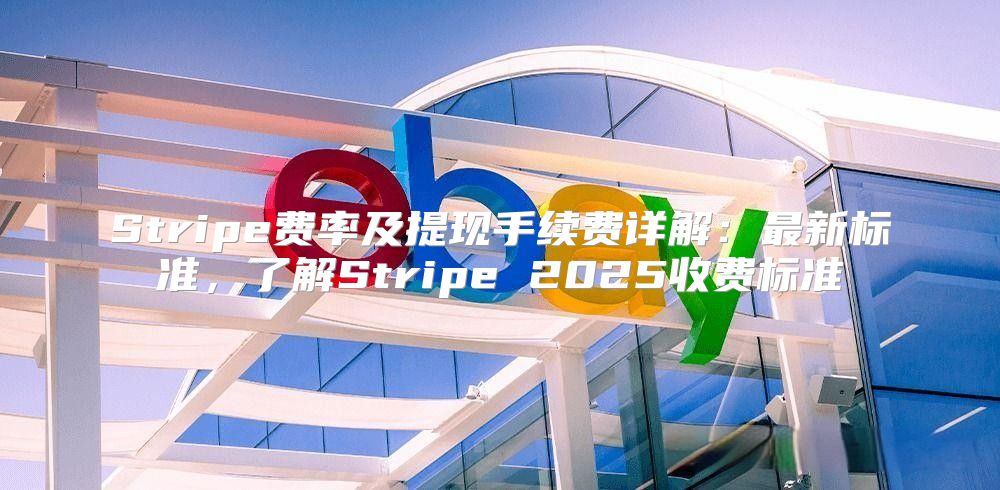 Stripe费率及提现手续费详解：最新标准，了解Stripe 2025收费标准