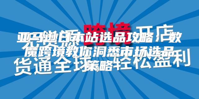 亚马逊日本站选品攻略：数魔跨境教你洞悉市场选品策略