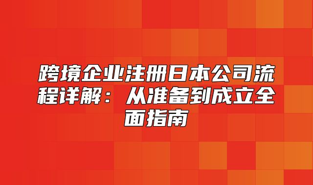 跨境企业注册日本公司流程详解：从准备到成立全面指南