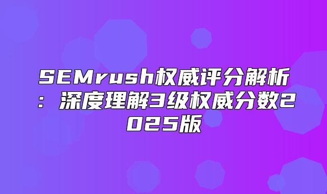 SEMrush权威评分解析：深度理解3级权威分数2025版