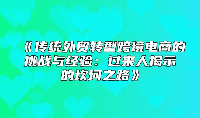 传统外贸转型跨境电商的挑战与经验：过来人揭示的坎坷之路