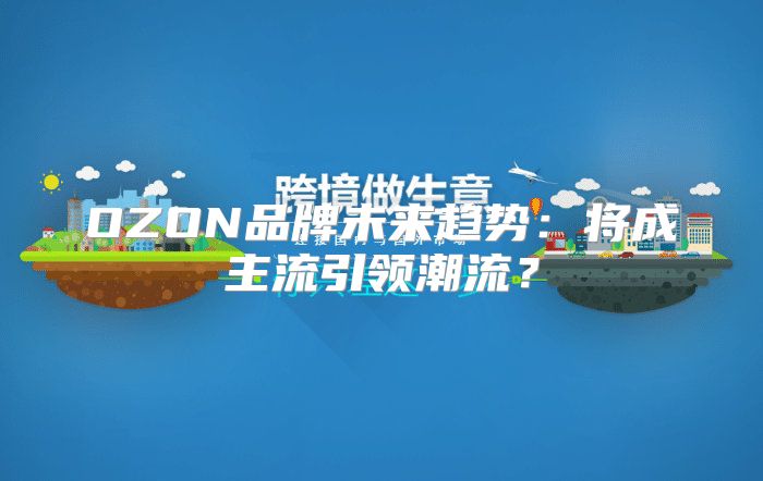 OZON品牌未来趋势：将成主流引领潮流？