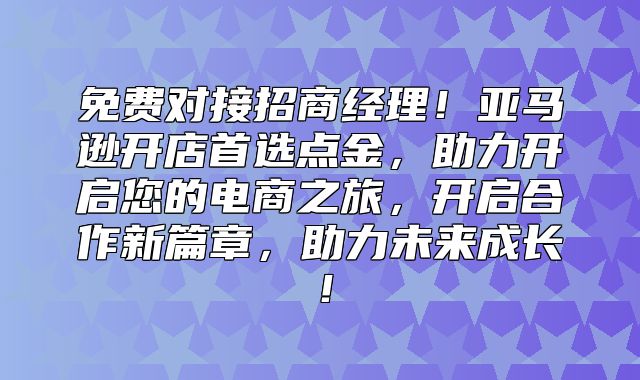 免费对接招商经理！亚马逊开店首选点金，助力开启您的电商之旅，开启合作新篇章，助力未来成长！