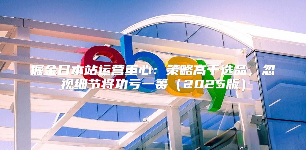 掘金日本站运营重心：策略高于选品，忽视细节将功亏一篑2025版