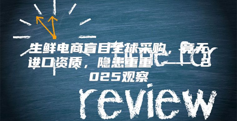 生鲜电商盲目全球采购，竟无进口资质，隐患重重 —— 2025观察