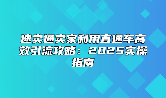 速卖通卖家利用直通车高效引流攻略：2025实操指南