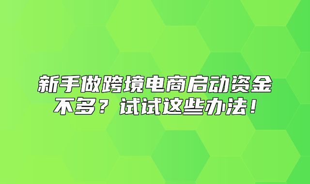 新手做跨境电商启动资金不多？试试这些办法！