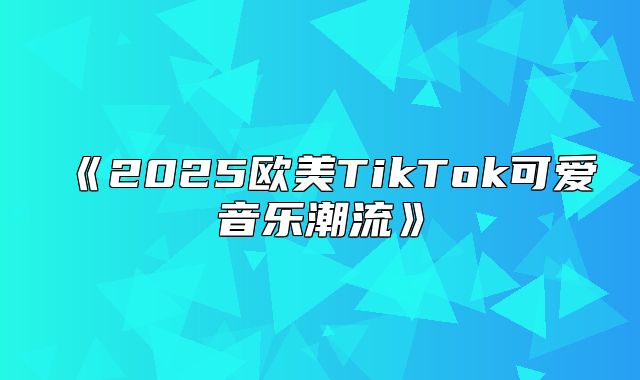 2025欧美TikTok可爱音乐潮流