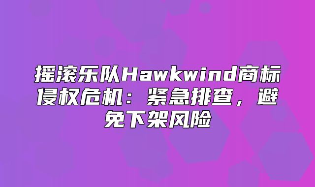 摇滚乐队Hawkwind商标侵权危机：紧急排查，避免下架风险