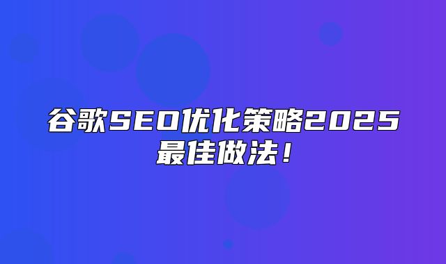 谷歌SEO优化策略2025最佳做法！
