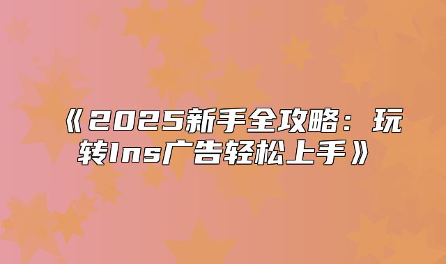 2025新手全攻略：玩转Ins广告轻松上手