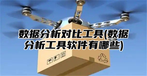 数据分析对比工具(数据分析工具软件有哪些)
