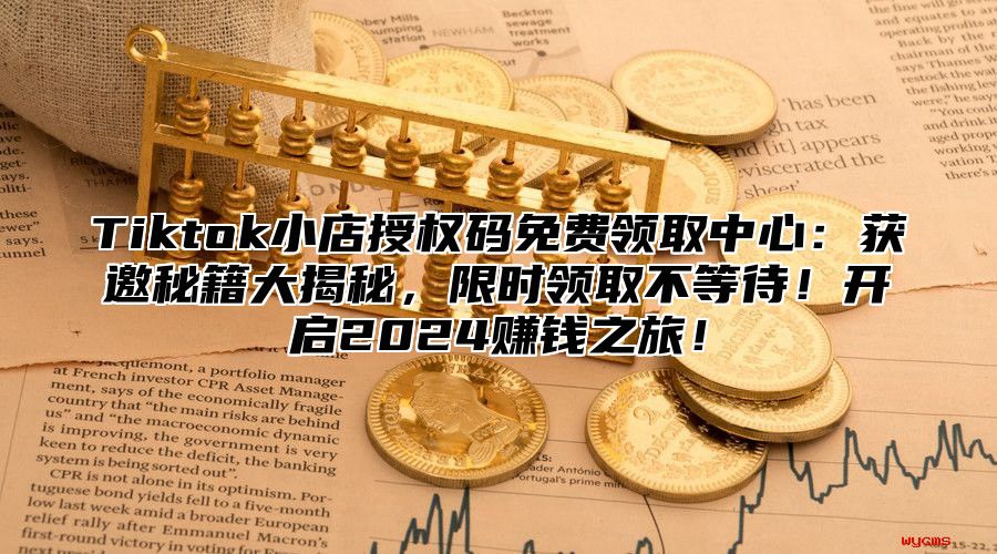 Tiktok小店授权码免费领取中心：获邀秘籍大揭秘，限时领取不等待！开启2025赚钱之旅！