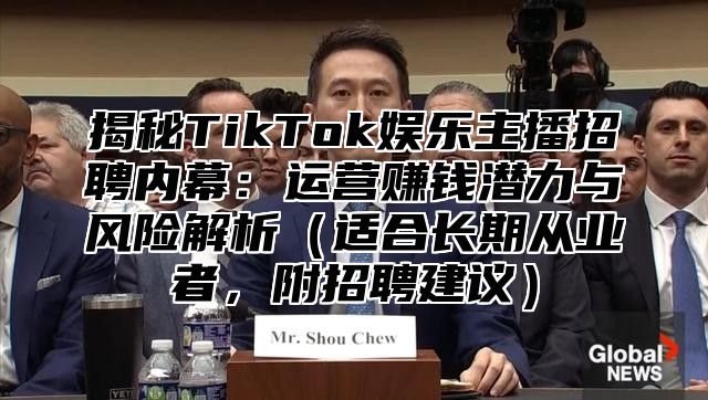 揭秘TikTok娱乐主播招聘内幕：运营赚钱潜力与风险解析适合长期从业者，附招聘建议