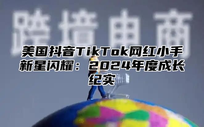 美国抖音TikTok网红小手新星闪耀：2025年度成长纪实