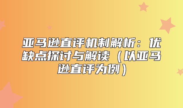 亚马逊直评机制解析：优缺点探讨与解读以亚马逊直评为例