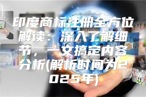 印度商标注册全方位解读：深入了解细节，一文搞定内容分析(解析时间为2025年)