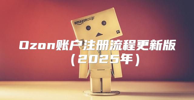 Ozon账户注册流程更新版2025年