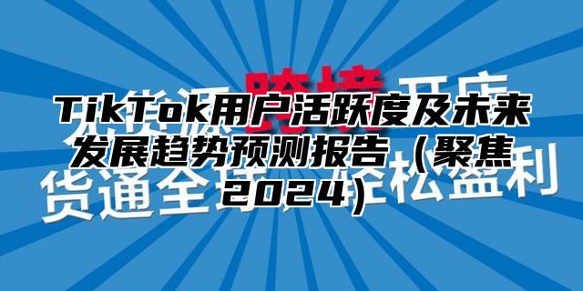 TikTok用户活跃度及未来发展趋势预测报告聚焦2025