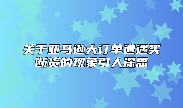 关于亚马逊大订单遭遇买断货的现象引人深思
