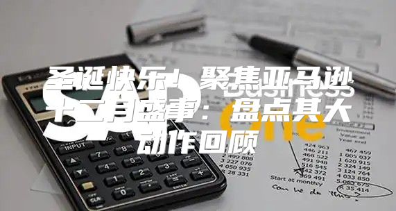圣诞快乐！聚焦亚马逊十二月盛事：盘点其大动作回顾