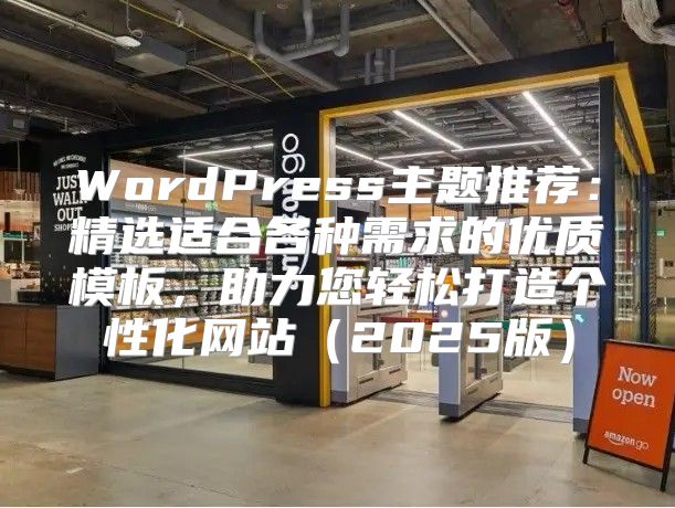WordPress主题推荐：精选适合各种需求的优质模板，助力您轻松打造个性化网站2025版