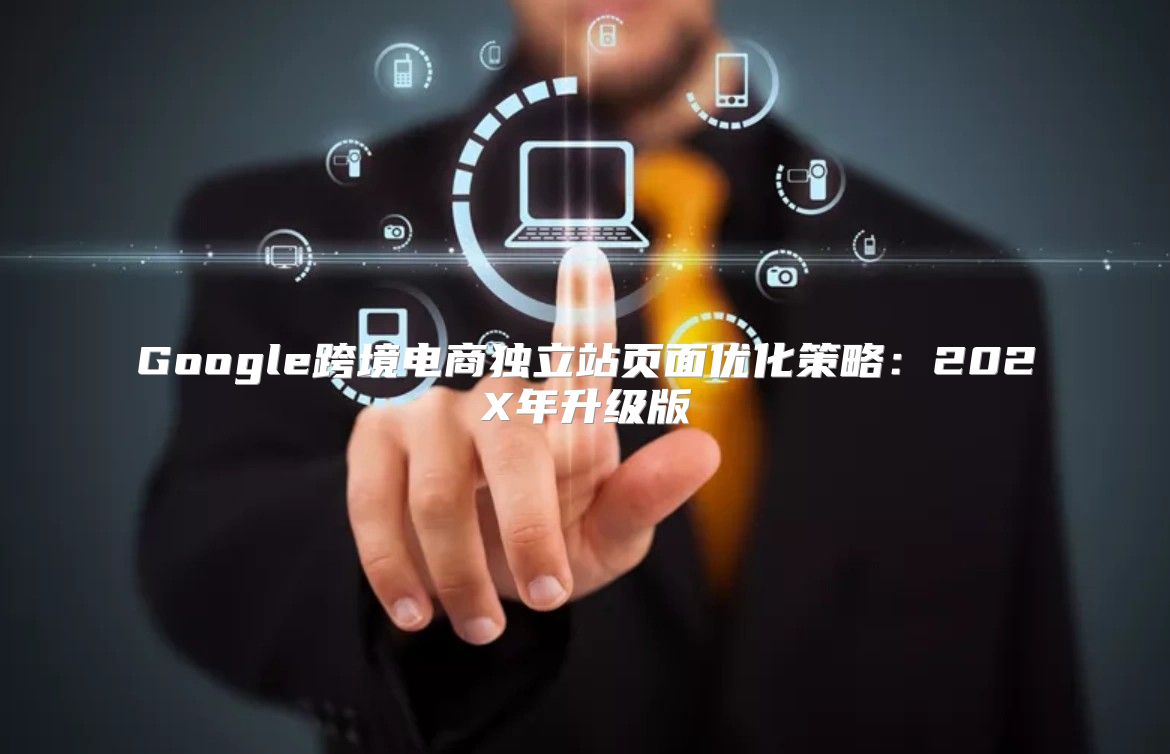 Google跨境电商独立站页面优化策略：202X年升级版