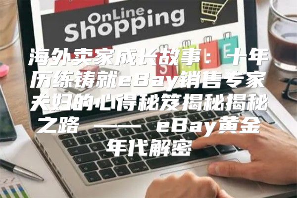 海外卖家成长故事：十年历练铸就eBay销售专家夫妇的心得秘笈揭秘揭秘之路 —— eBay黄金年代解密