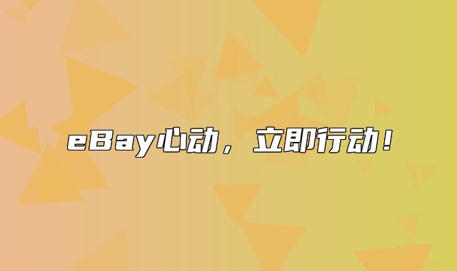 eBay心动，立即行动！