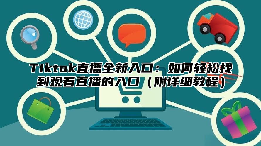 Tiktok直播全新入口：如何轻松找到观看直播的入口附详细教程