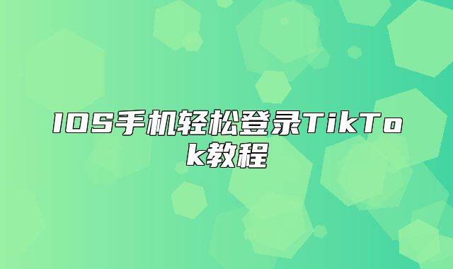 IOS手机轻松登录TikTok教程