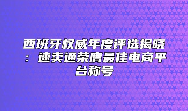 西班牙权威年度评选揭晓：速卖通荣膺最佳电商平台称号