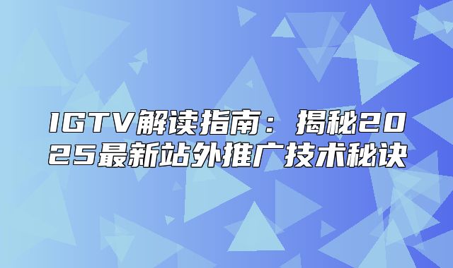 IGTV解读指南：揭秘2025最新站外推广技术秘诀