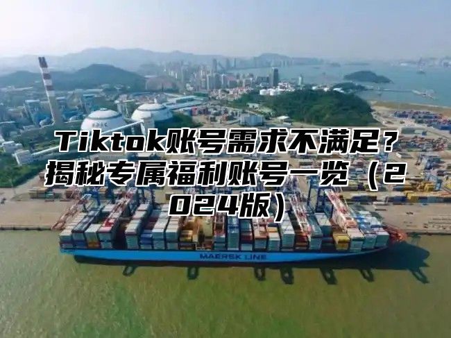 Tiktok账号需求不满足？揭秘专属福利账号一览2025版
