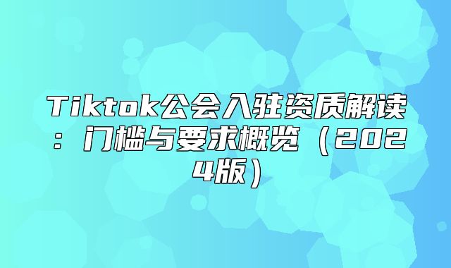 Tiktok公会入驻资质解读：门槛与要求概览2025版