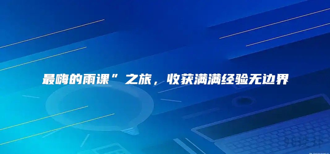 最嗨的雨课”之旅，收获满满经验无边界