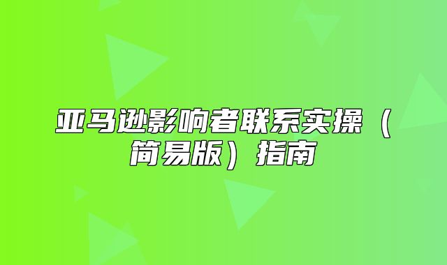 亚马逊影响者联系实操简易版指南