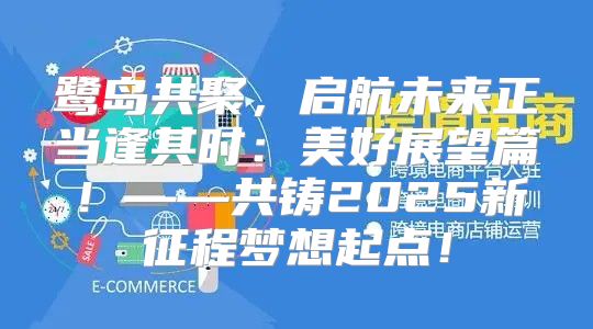 鹭岛共聚，启航未来正当逢其时：美好展望篇！——共铸2025新征程梦想起点！