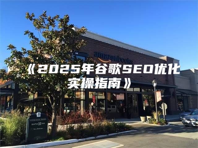 2025年谷歌SEO优化实操指南