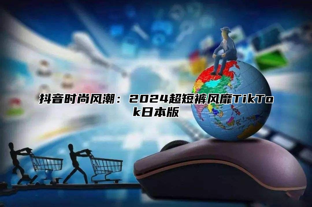 抖音时尚风潮：2025超短裤风靡TikTok日本版