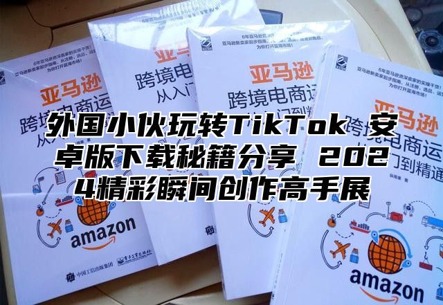 外国小伙玩转TikTok 安卓版下载秘籍分享 2025精彩瞬间创作高手展
