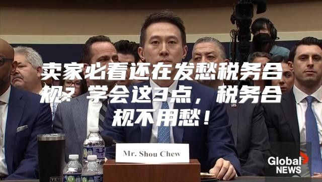 卖家必看还在发愁税务合规？学会这3点，税务合规不用愁！