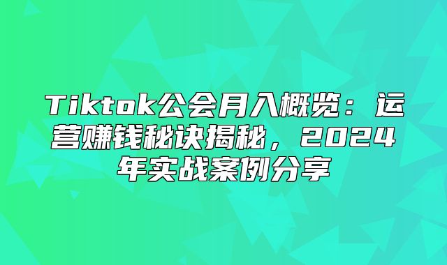 Tiktok公会月入概览：运营赚钱秘诀揭秘，2025年实战案例分享