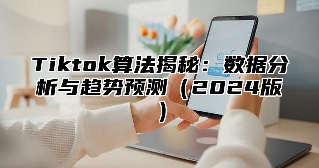 Tiktok算法揭秘：数据分析与趋势预测2025版